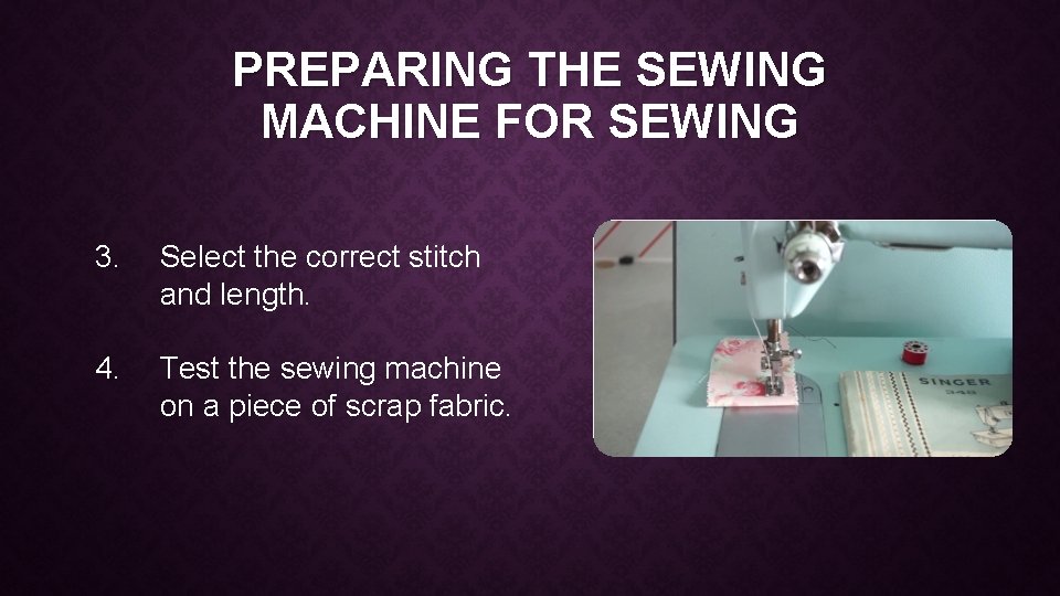 PREPARING THE SEWING MACHINE FOR SEWING 3. Select the correct stitch and length. 4.