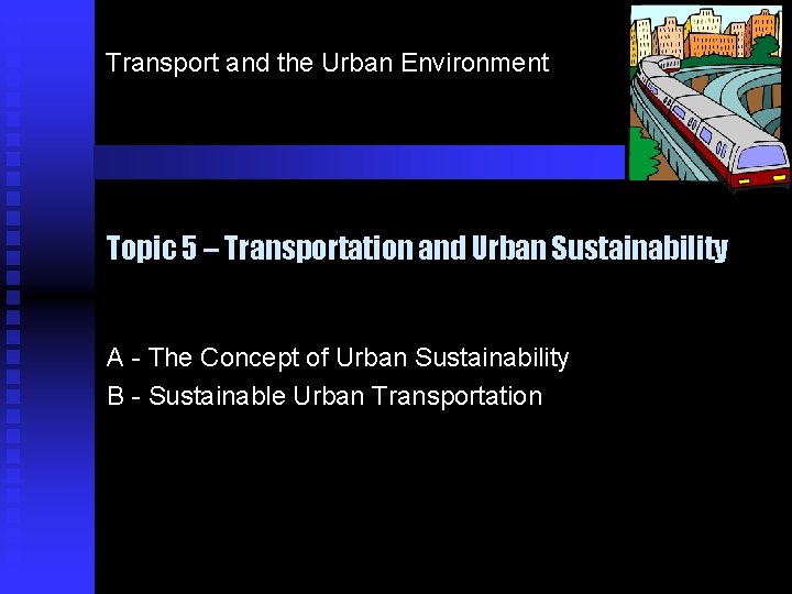 Transport and the Urban Environment Topic 5 – Transportation and Urban Sustainability A -