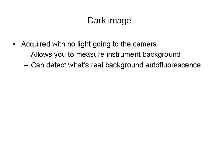 Dark image • Acquired with no light going to the camera – Allows you