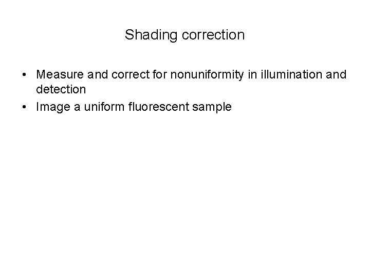 Shading correction • Measure and correct for nonuniformity in illumination and detection • Image