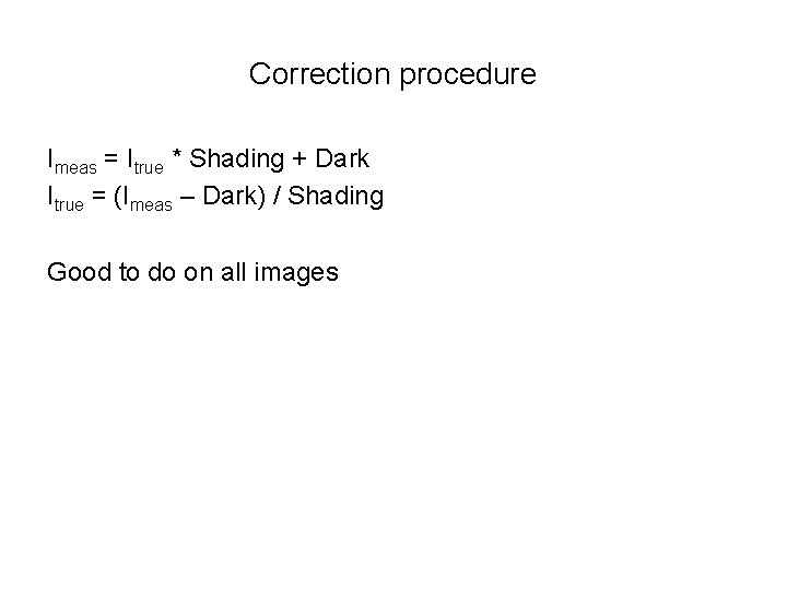 Correction procedure Imeas = Itrue * Shading + Dark Itrue = (Imeas – Dark)