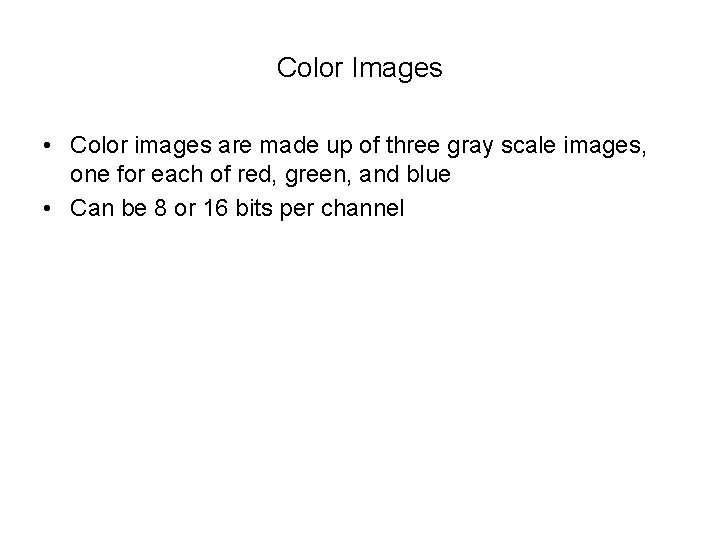 Color Images • Color images are made up of three gray scale images, one