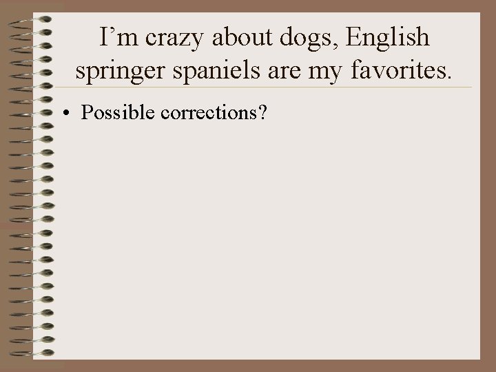 I’m crazy about dogs, English springer spaniels are my favorites. • Possible corrections? 