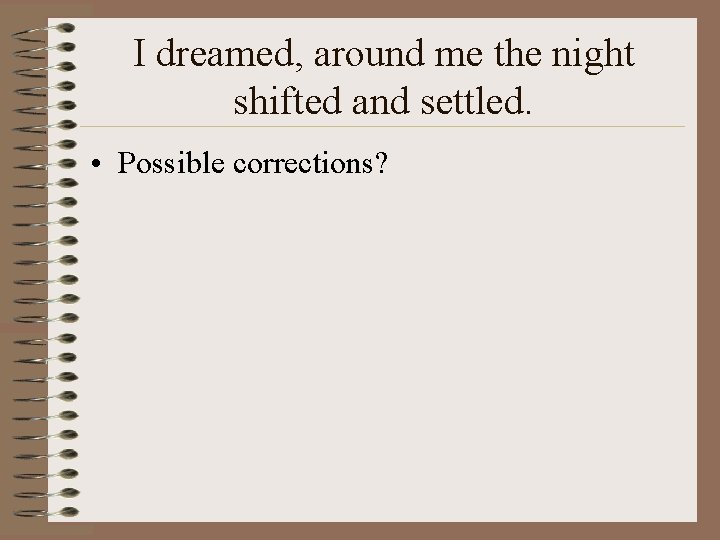 I dreamed, around me the night shifted and settled. • Possible corrections? 