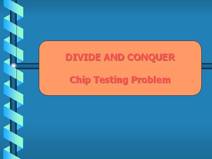 DIVIDE AND CONQUER Chip Testing Problem 