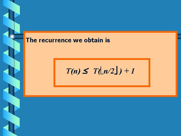 The recurrence we obtain is T(n) T( n/2 ) + 1 