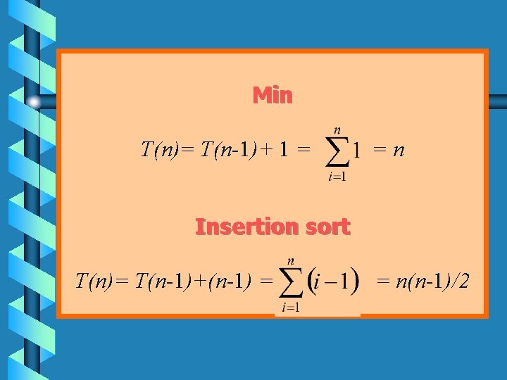 Min T(n)= T(n-1)+ 1 = =n Insertion sort T(n)= T(n-1)+(n-1) = = n(n-1)/2 