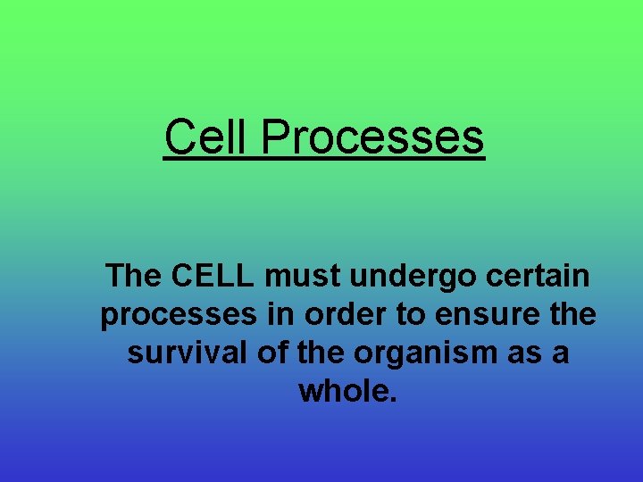 Cell Processes The CELL must undergo certain processes in order to ensure the survival