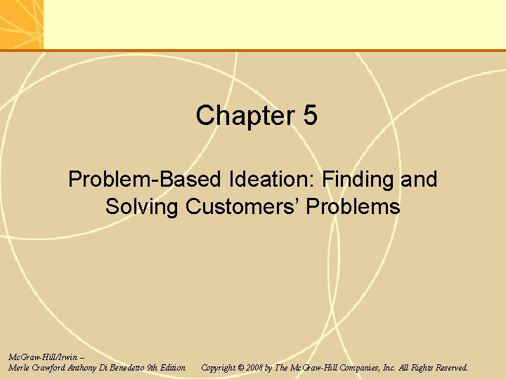 Chapter 5 Problem-Based Ideation: Finding and Solving Customers’ Problems Mc. Graw-Hill/Irwin – Merle Crawford