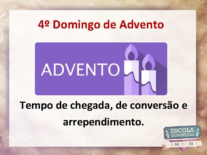 4º Domingo de Advento Tempo de chegada, de conversão e arrependimento. 