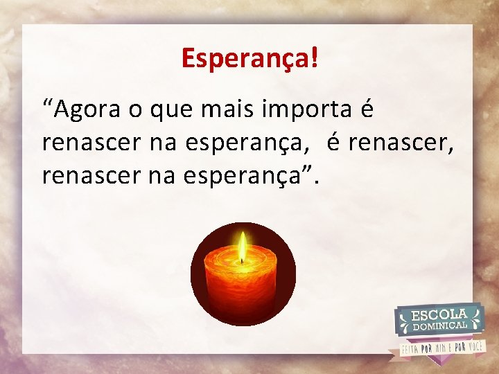 Esperança! “Agora o que mais importa é renascer na esperança, é renascer, renascer na