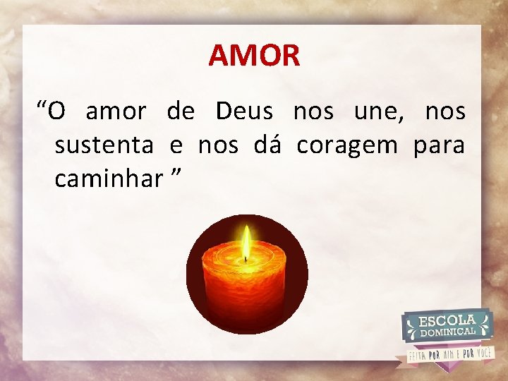 AMOR “O amor de Deus nos une, nos sustenta e nos dá coragem para