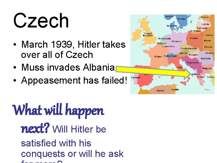 Czech • March 1939, Hitler takes over all of Czech • Muss invades Albania