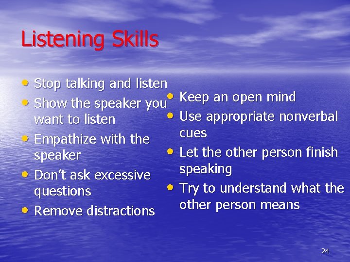 Listening Skills • Stop talking and listen • Show the speaker you • Keep