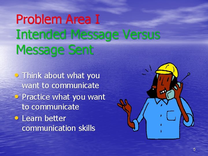 Problem Area I Intended Message Versus Message Sent • Think about what you •