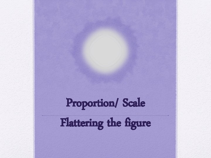 Proportion/ Scale Flattering the figure 