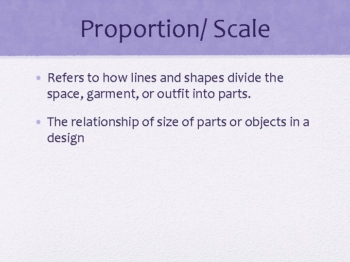 Proportion/ Scale • Refers to how lines and shapes divide the space, garment, or