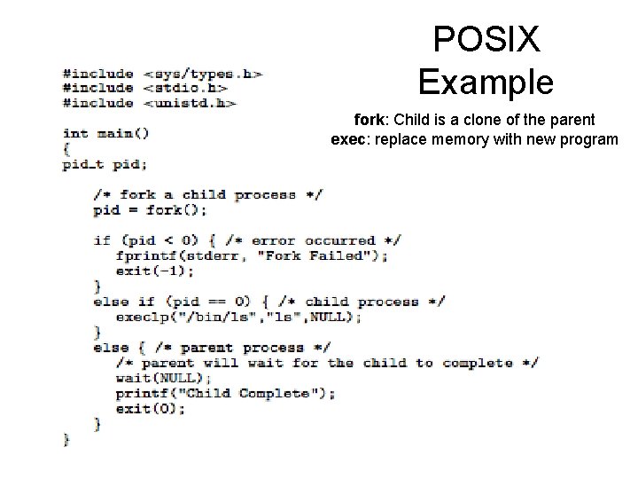 POSIX Example fork: Child is a clone of the parent exec: replace memory with
