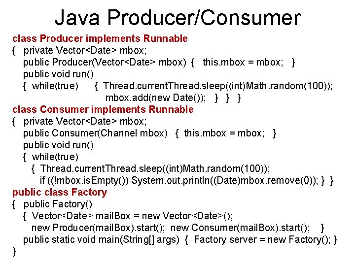 Java Producer/Consumer class Producer implements Runnable { private Vector<Date> mbox; public Producer(Vector<Date> mbox) {