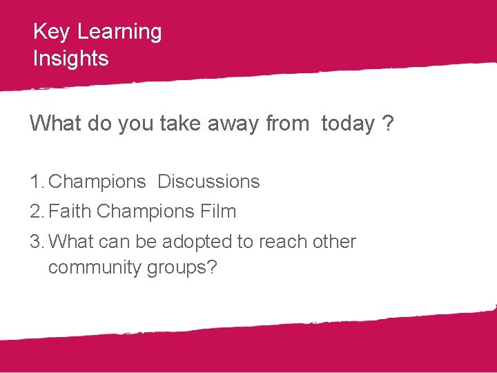 Key Learning Insights What do you take away from today ? 1. Champions Discussions