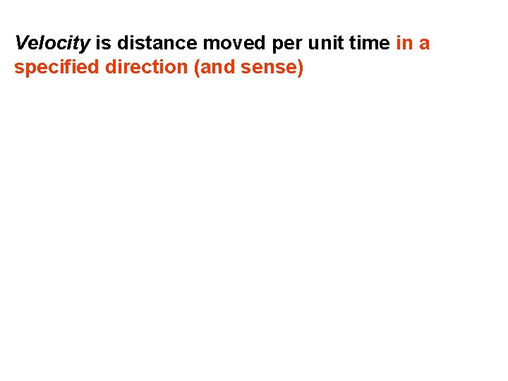 Velocity is distance moved per unit time in a specified direction (and sense) 