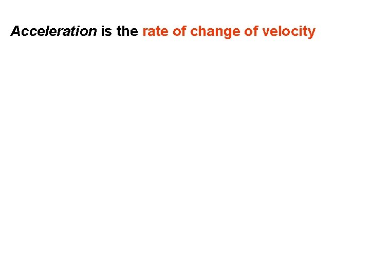 Acceleration is the rate of change of velocity 