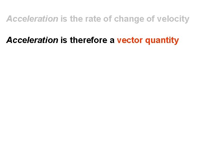 Acceleration is the rate of change of velocity Acceleration is therefore a vector quantity