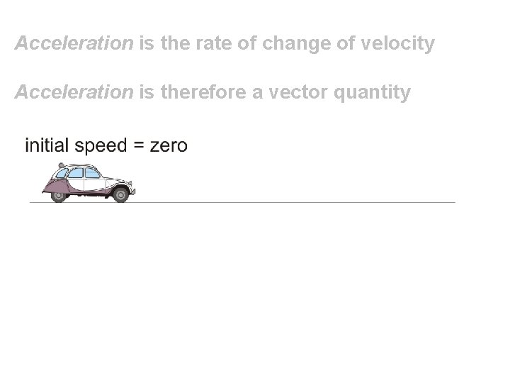 Acceleration is the rate of change of velocity Acceleration is therefore a vector quantity