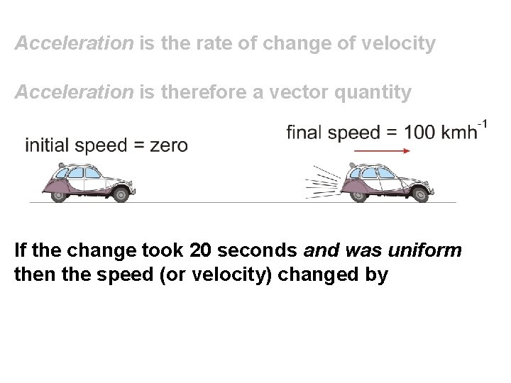 Acceleration is the rate of change of velocity Acceleration is therefore a vector quantity