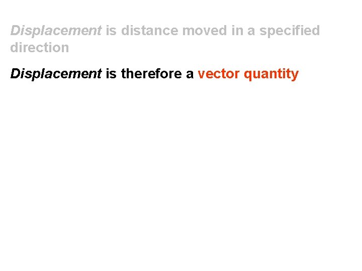 Displacement is distance moved in a specified direction Displacement is therefore a vector quantity