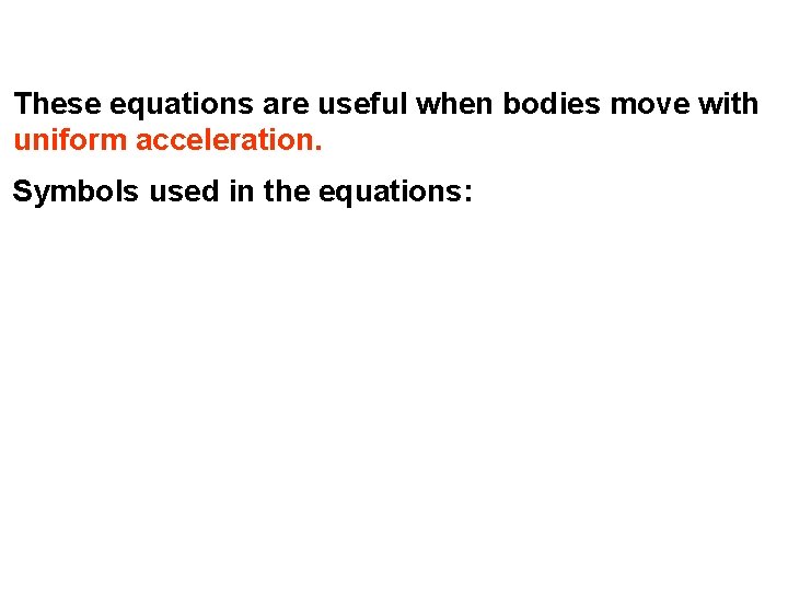 These equations are useful when bodies move with uniform acceleration. Symbols used in the