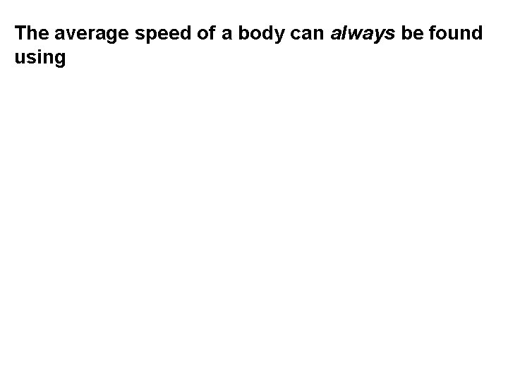 The average speed of a body can always be found using 