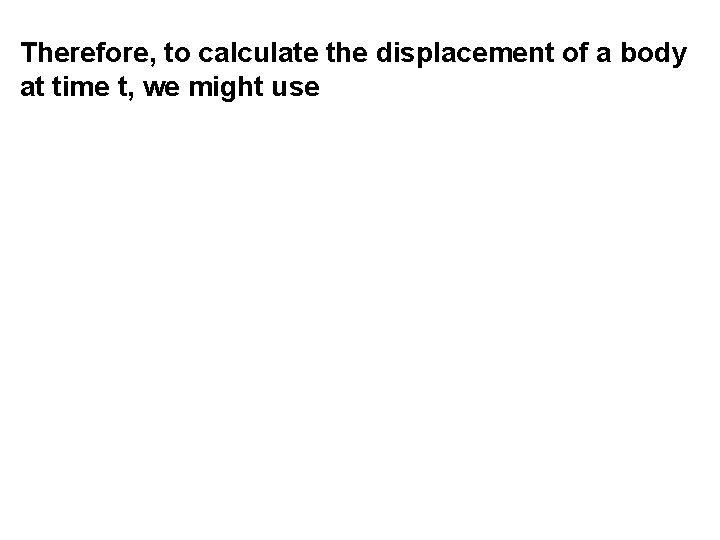 Therefore, to calculate the displacement of a body at time t, we might use