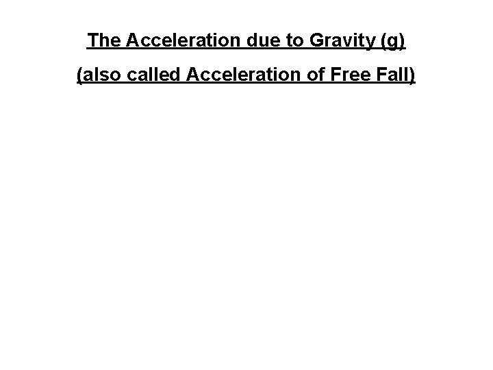 The Acceleration due to Gravity (g) (also called Acceleration of Free Fall) 
