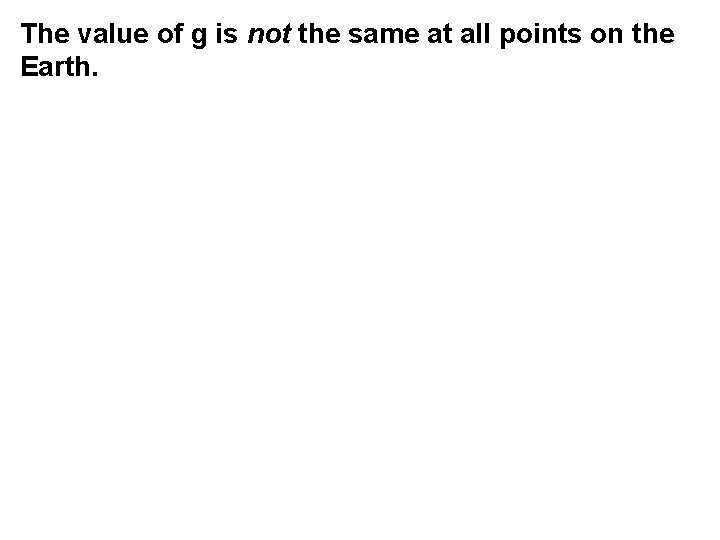 The value of g is not the same at all points on the Earth.