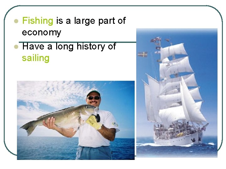 l l Fishing is a large part of economy Have a long history of