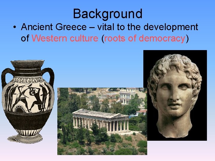 Background • Ancient Greece – vital to the development of Western culture (roots of