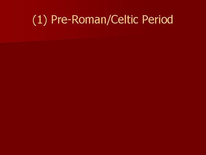 (1) Pre-Roman/Celtic Period 