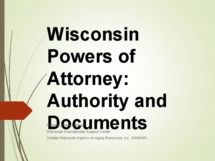 Wisconsin Powers of Attorney: Authority and Documents Attorney Grace Knutson Wisconsin Guardianship Support Center