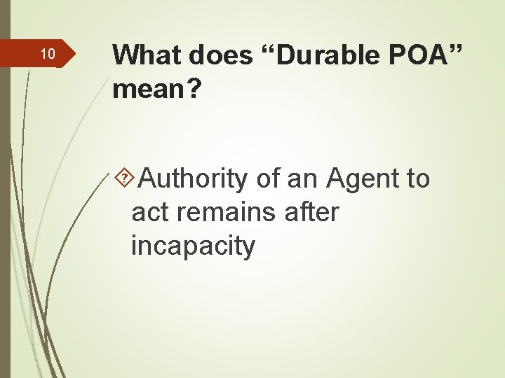 10 What does “Durable POA” mean? Authority of an Agent to act remains after