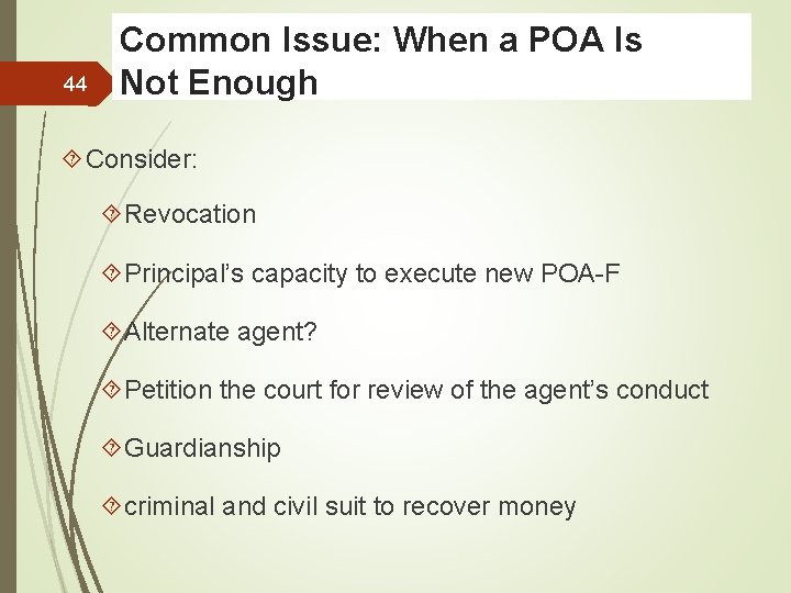 44 Common Issue: When a POA Is Not Enough Consider: Revocation Principal’s capacity to