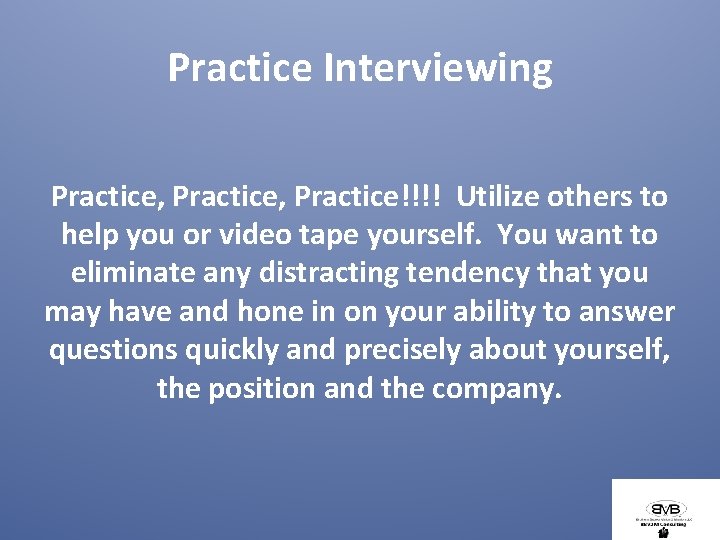 Practice Interviewing Practice, Practice!!!! Utilize others to help you or video tape yourself. You