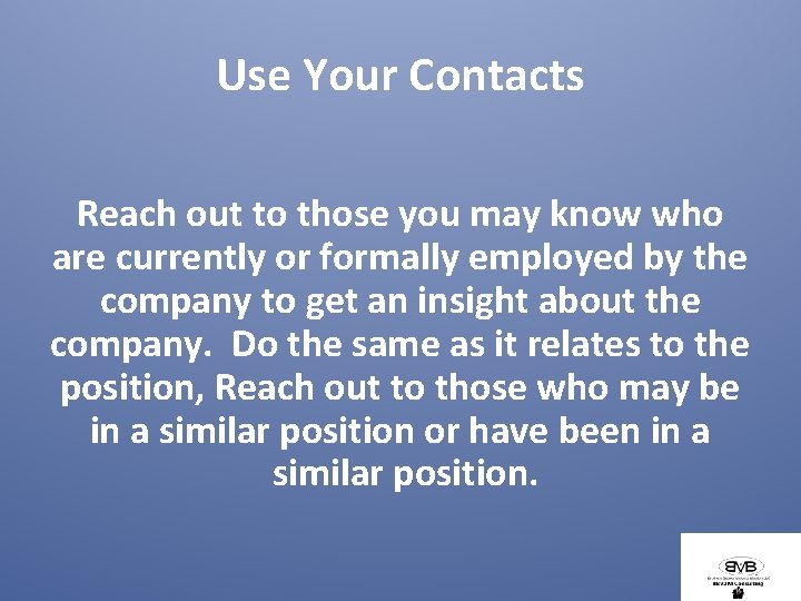 Use Your Contacts Reach out to those you may know who are currently or