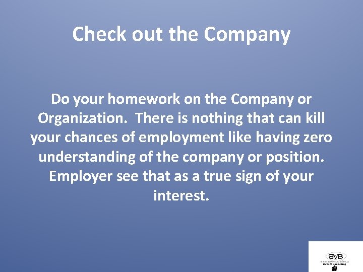 Check out the Company Do your homework on the Company or Organization. There is