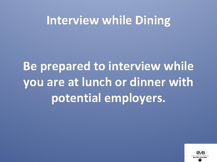 Interview while Dining Be prepared to interview while you are at lunch or dinner
