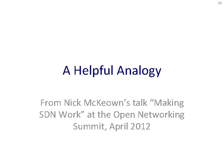 24 A Helpful Analogy From Nick Mc. Keown’s talk “Making SDN Work” at the