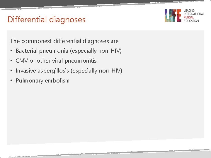 Differential diagnoses The commonest differential diagnoses are: • Bacterial pneumonia (especially non-HIV) • CMV