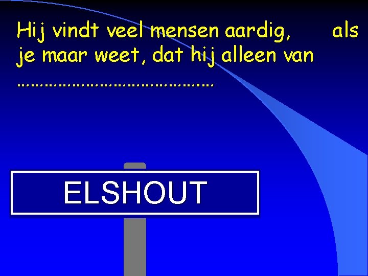 Hij vindt veel mensen aardig, als je maar weet, dat hij alleen van ………………….