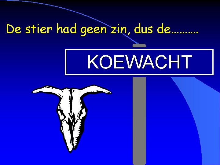 De stier had geen zin, dus de………. KOEWACHT 