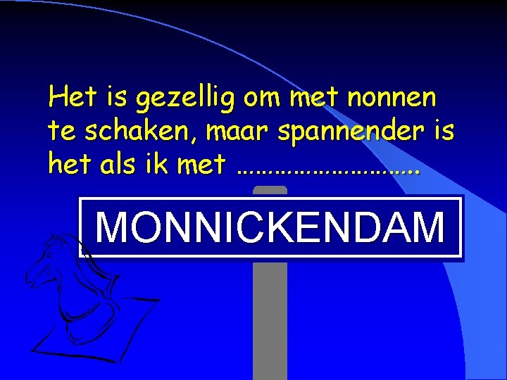 Het is gezellig om met nonnen te schaken, maar spannender is het als ik